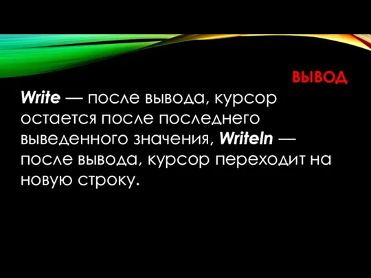 Write — после вывода, курсор остается после последнего выведенного значения, Writeln