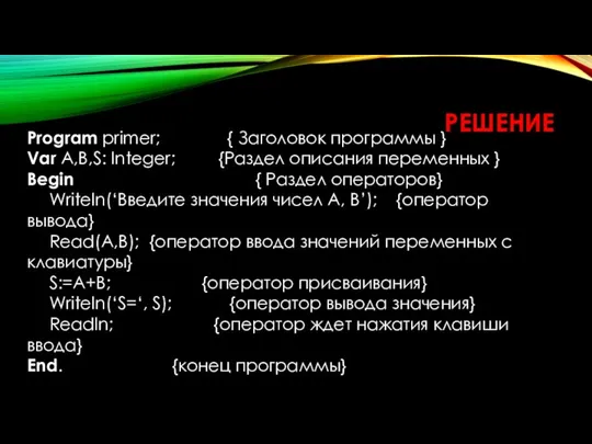 РЕШЕНИЕ Program primer; { Заголовок программы } Var A,B,S: Integer; {Раздел