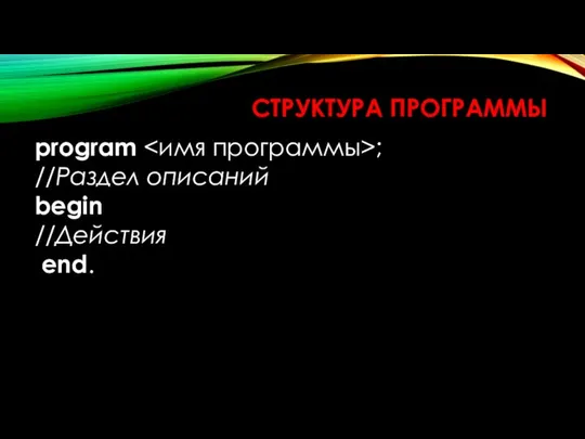 СТРУКТУРА ПРОГРАММЫ program ; //Раздел описаний begin //Действия end.