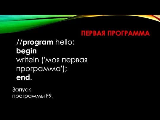 ПЕРВАЯ ПРОГРАММА //program hello; begin writeln ('моя первая программа'); end. Запуск программы F9.