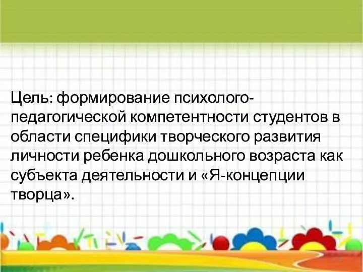 Цель: формирование психолого-педагогической компетентности студентов в области специфики творческого развития личности