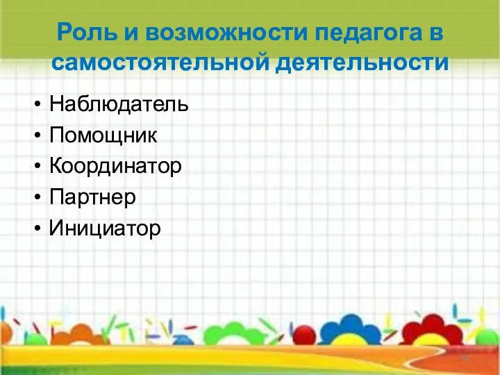 Роль и возможности педагога в самостоятельной деятельности Наблюдатель Помощник Координатор Партнер Инициатор