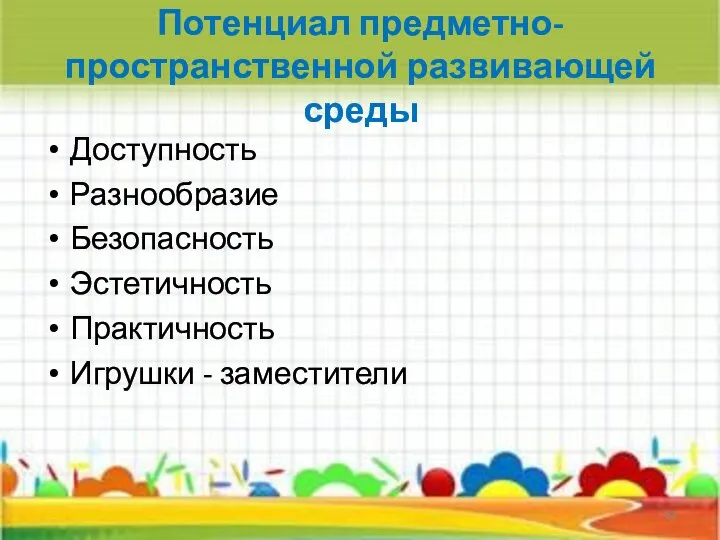 Потенциал предметно-пространственной развивающей среды Доступность Разнообразие Безопасность Эстетичность Практичность Игрушки - заместители