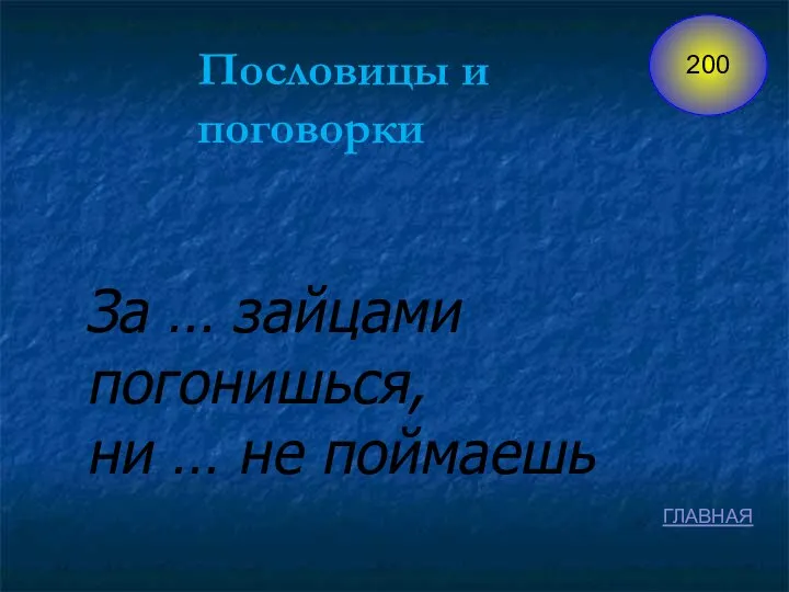 Пословицы и поговорки За … зайцами погонишься, ни … не поймаешь ГЛАВНАЯ