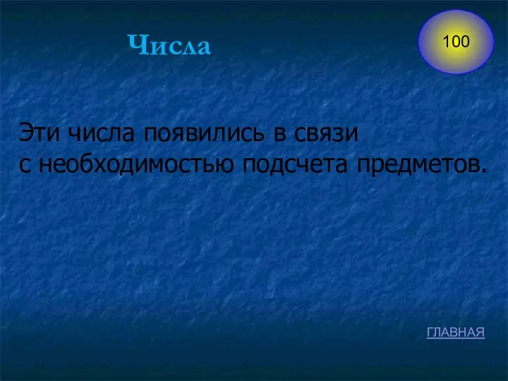 Числа Эти числа появились в связи с необходимостью подсчета предметов. ГЛАВНАЯ