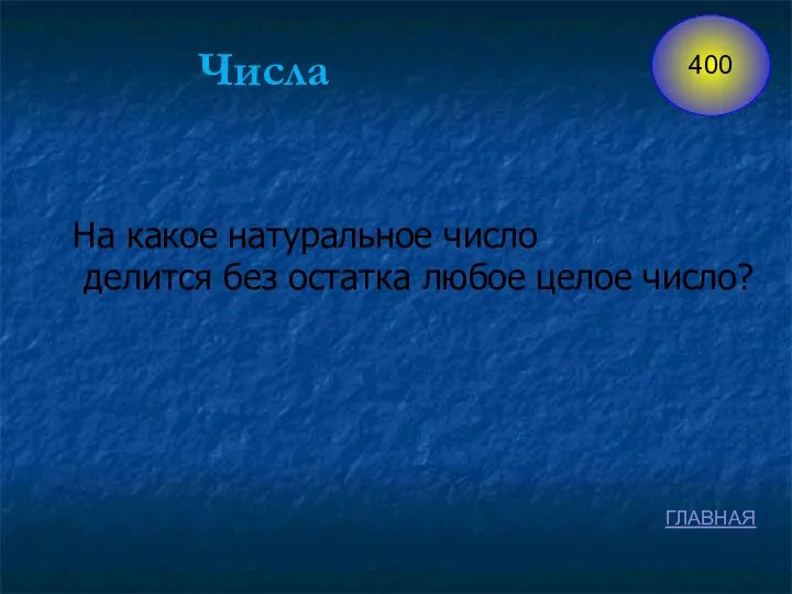 Числа На какое натуральное число делится без остатка любое целое число? ГЛАВНАЯ