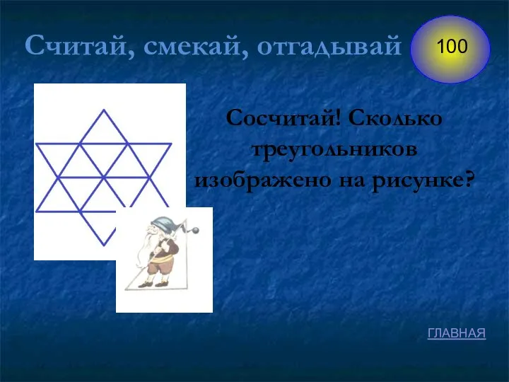 Считай, смекай, отгадывай Сосчитай! Сколько треугольников изображено на рисунке? ГЛАВНАЯ