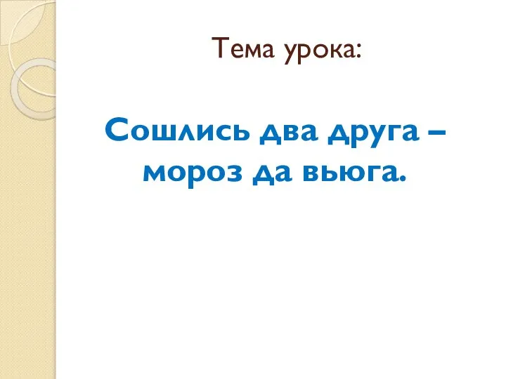 Тема урока: Сошлись два друга – мороз да вьюга.