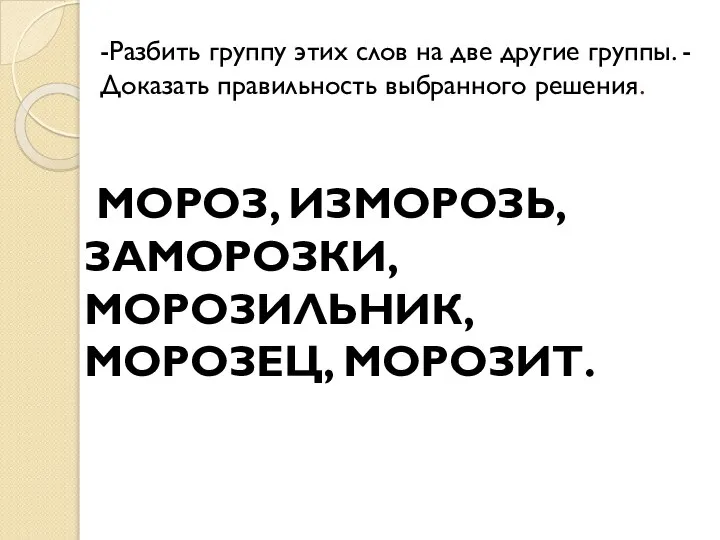 -Разбить группу этих слов на две другие группы. -Доказать правильность выбранного