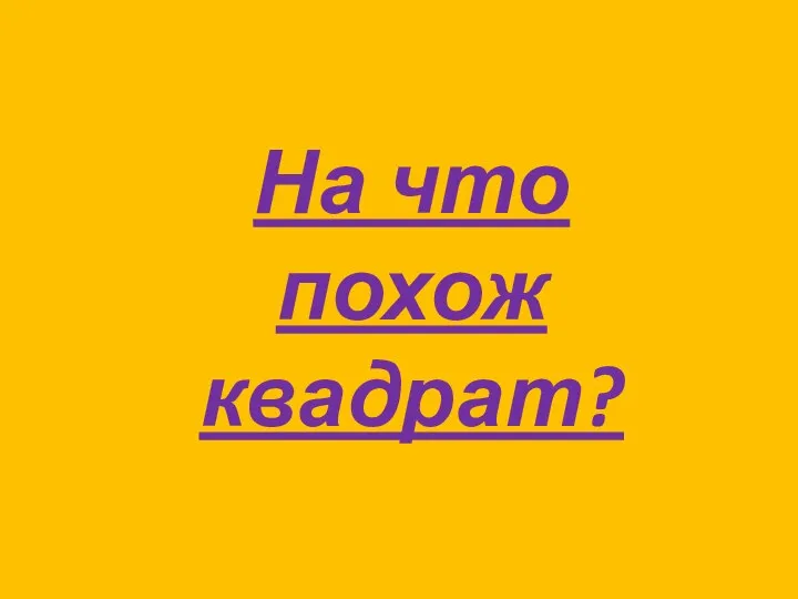 На что похож квадрат?