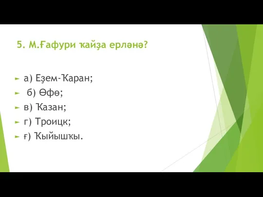 5. М.Ғафури ҡайҙа ерләнә? а) Еҙем-Ҡаран; б) Өфө; в) Ҡазан; г) Троицк; ғ) Ҡыйышҡы.