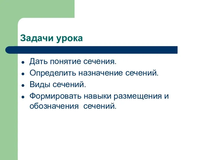 Задачи урока Дать понятие сечения. Определить назначение сечений. Виды сечений. Формировать навыки размещения и обозначения сечений.