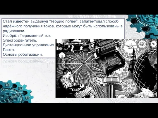 Стал известен выдвинув “теорию полей”, запатентовал способ надёжного получения токов, которые