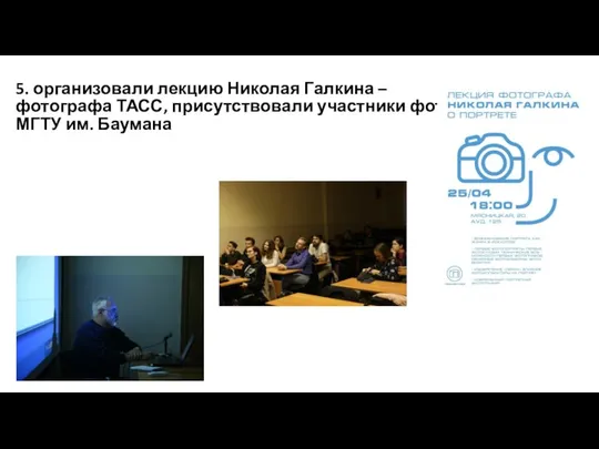 5. организовали лекцию Николая Галкина – фотографа ТАСС, присутствовали участники фотоклуба МГТУ им. Баумана