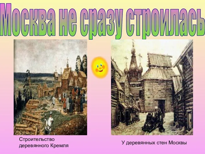 Москва не сразу строилась Строительство деревянного Кремля У деревянных стен Москвы