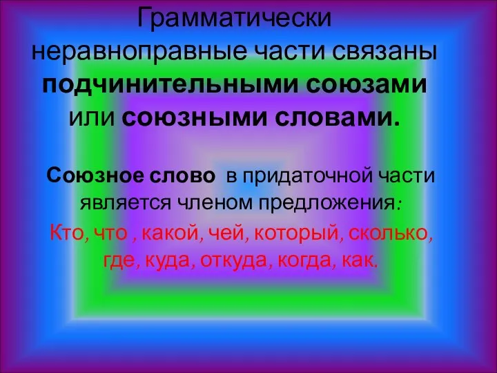 Грамматически неравноправные части связаны подчинительными союзами или союзными словами. Союзное слово