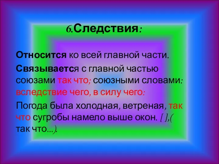 6.Следствия: Относится ко всей главной части. Связывается с главной частью союзами