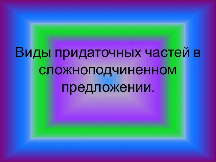 Виды придаточных частей в сложноподчиненном предложении.