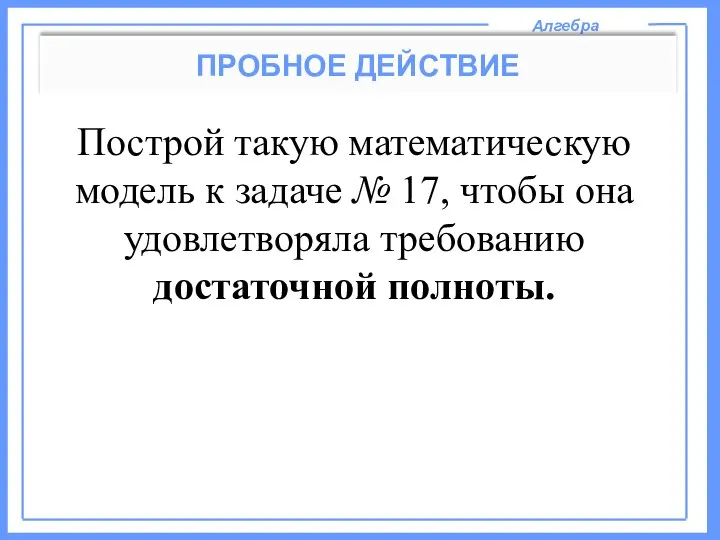 Алгебра ПРОБНОЕ ДЕЙСТВИЕ Построй такую математическую модель к задаче № 17,