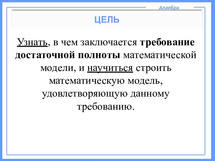 Алгебра ЦЕЛЬ Узнать, в чем заключается требование достаточной полноты математической модели,