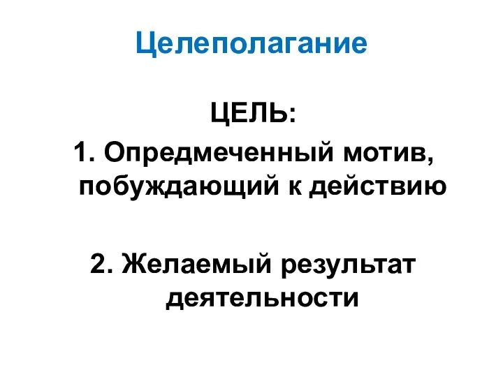 Целеполагание ЦЕЛЬ: 1. Опредмеченный мотив, побуждающий к действию 2. Желаемый результат деятельности