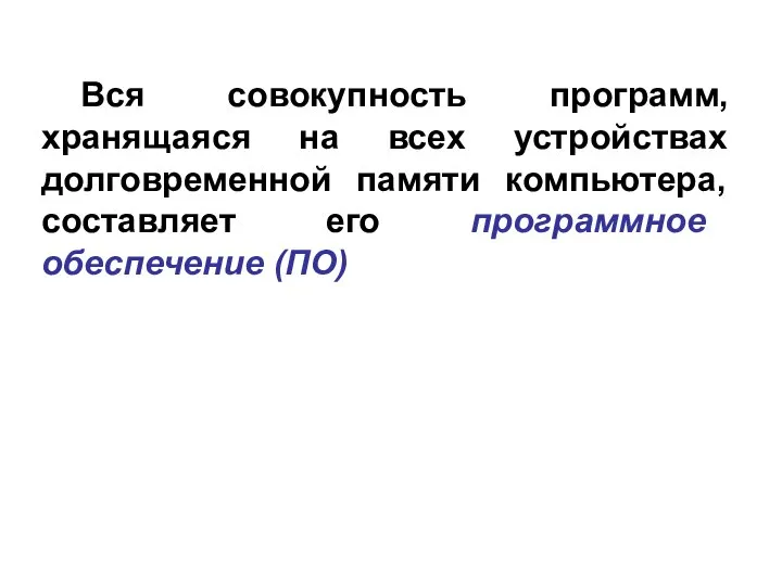 Вся совокупность программ, хранящаяся на всех устройствах долговременной памяти компьютера, составляет его программное обеспечение (ПО)