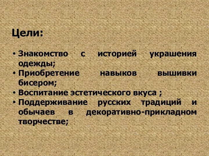 Цели: Знакомство с историей украшения одежды; Приобретение навыков вышивки бисером; Воспитание