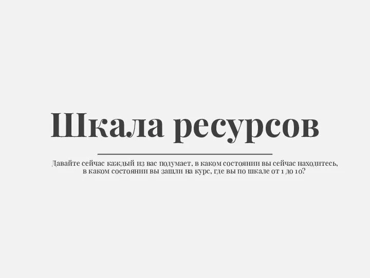 Шкала ресурсов Давайте сейчас каждый из вас подумает, в каком состоянии