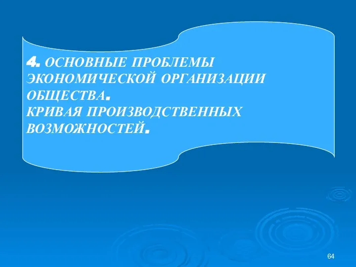 4. ОСНОВНЫЕ ПРОБЛЕМЫ ЭКОНОМИЧЕСКОЙ ОРГАНИЗАЦИИ ОБЩЕСТВА. КРИВАЯ ПРОИЗВОДСТВЕННЫХ ВОЗМОЖНОСТЕЙ.