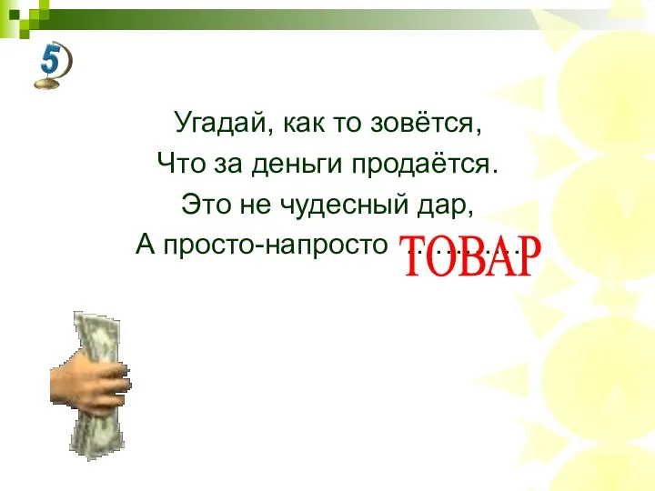 Угадай, как то зовётся, Что за деньги продаётся. Это не чудесный дар, А просто-напросто ………… ТОВАР