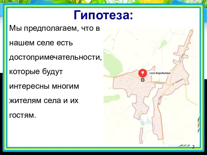 Гипотеза: Мы предполагаем, что в нашем селе есть достопримечательности,которые будут интересны