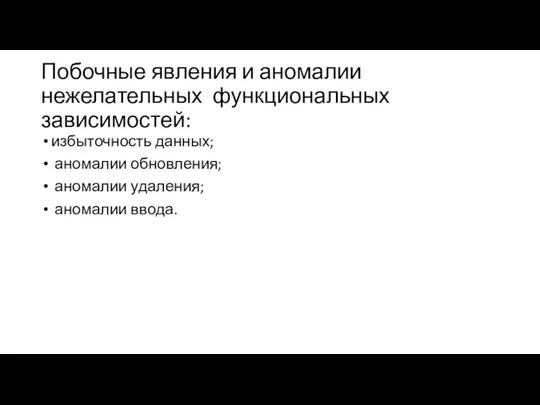 Побочные явления и аномалии нежелательных функциональных зависимостей: избыточность данных; аномалии обновления; аномалии удаления; аномалии ввода.