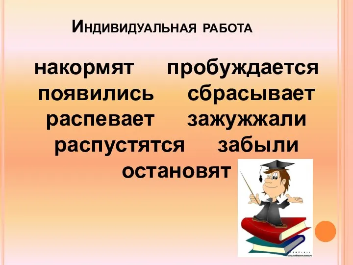 Индивидуальная работа накормят пробуждается появились сбрасывает распевает зажужжали распустятся забыли остановят