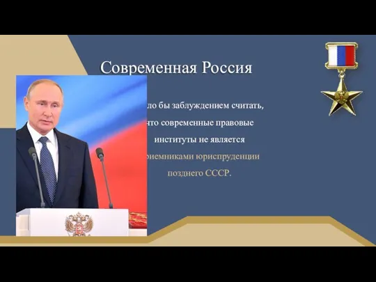 Современная Россия Было бы заблуждением считать, что современные правовые институты не является приемниками юриспруденции позднего СССР.