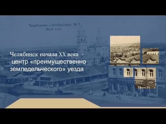 Челябинск начала XX века - центр «преимущественно земледельческого» уезда