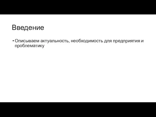 Введение Описываем актуальность, необходимость для предприятия и проблематику