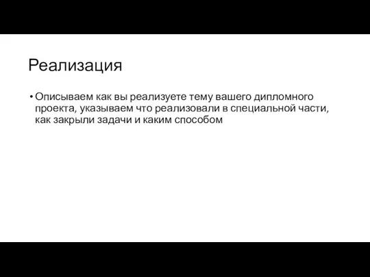 Реализация Описываем как вы реализуете тему вашего дипломного проекта, указываем что