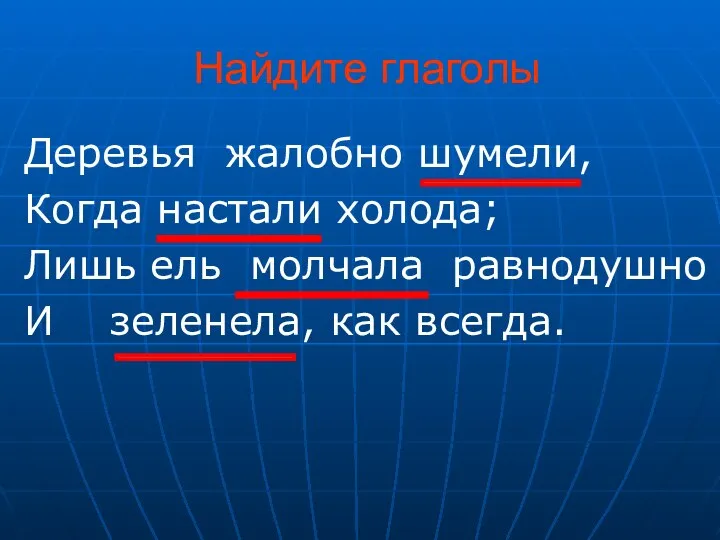 Найдите глаголы Деревья жалобно шумели, Когда настали холода; Лишь ель молчала равнодушно И зеленела, как всегда.