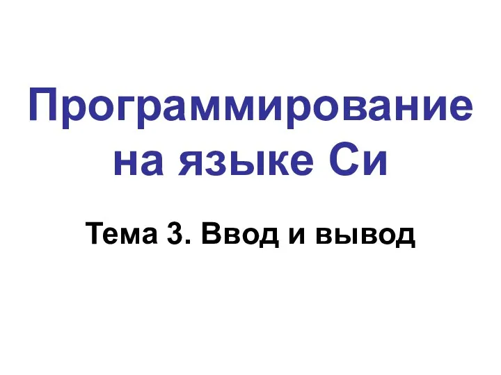 Программирование на языке Си Тема 3. Ввод и вывод