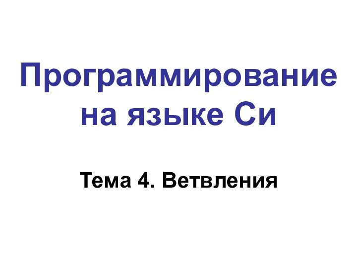 Программирование на языке Си Тема 4. Ветвления