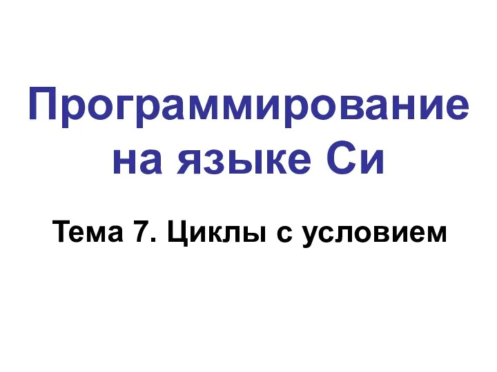 Программирование на языке Си Тема 7. Циклы с условием