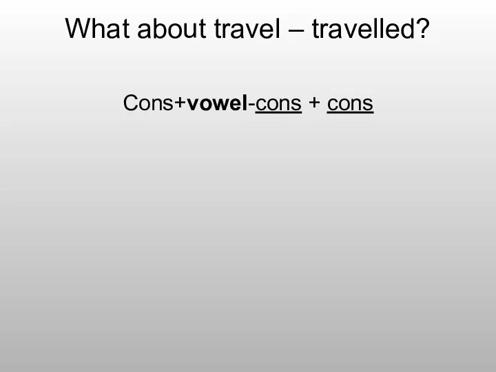 What about travel – travelled? Cons+vowel-cons + cons