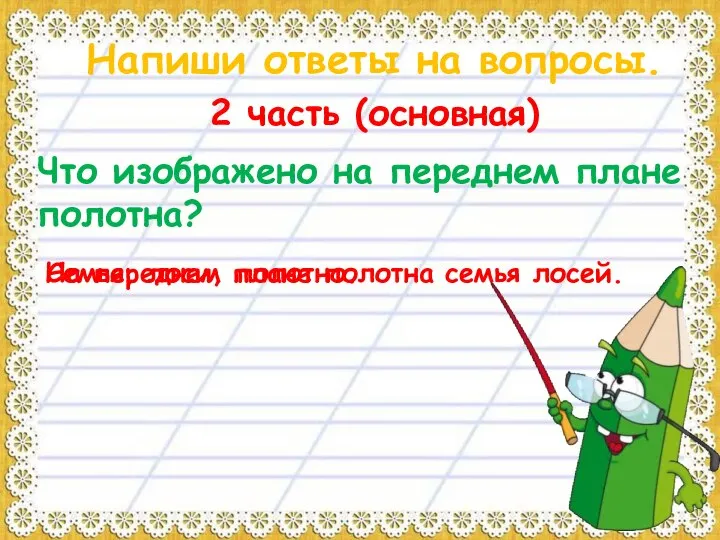 Напиши ответы на вопросы. 2 часть (основная) Что изображено на переднем