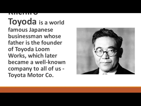 Kiichiro Toyoda is a world famous Japanese businessman whose father is