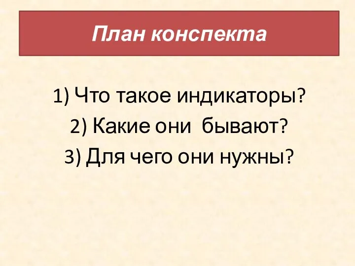 План конспекта 1) Что такое индикаторы? 2) Какие они бывают? 3) Для чего они нужны?