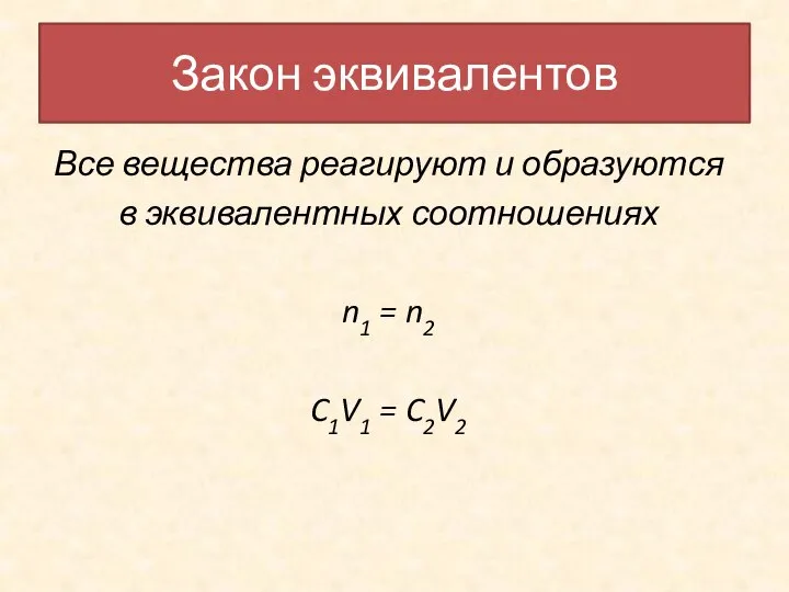 Все вещества реагируют и образуются в эквивалентных соотношениях n1 = n2 C1V1 = C2V2 Закон эквивалентов