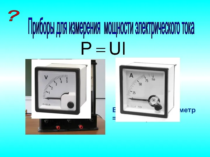 ? Приборы для измерения мощности электрического тока Вольтметр + амперметр = ваттметр