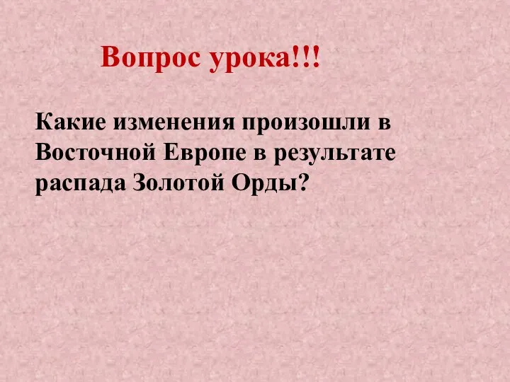 Вопрос урока!!! Какие изменения произошли в Восточной Европе в результате распада Золотой Орды?