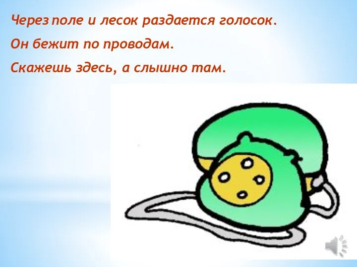 Через поле и лесок раздается голосок. Он бежит по проводам. Скажешь здесь, а слышно там.