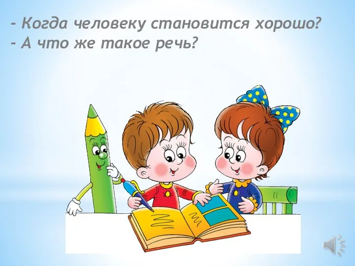 - Когда человеку становится хорошо? - А что же такое речь?